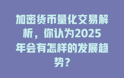 加密货币量化交易解析,你认为2025年会有怎样的发展趋势? 一
