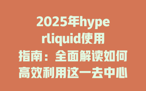 2025年hyperliquid使用指南:全面解读如何高效利用这一去中心化交易平台 一