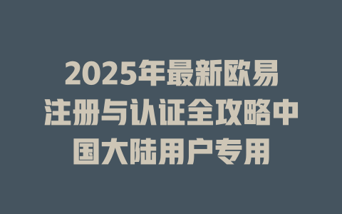 2025年最新欧易注册与认证全攻略中国大陆用户专用 一