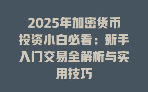 2025年加密货币投资小白必看:新手入门交易全解析与实用技巧 一