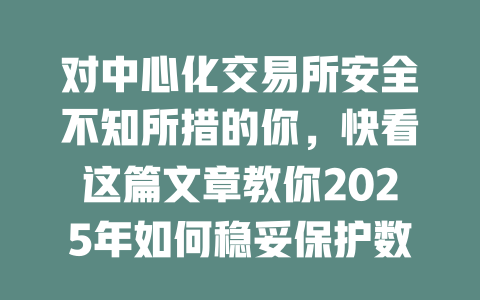 对中心化交易所安全不知所措的你，快看这篇文章教你2025年如何稳妥保护数字资产！ 一
