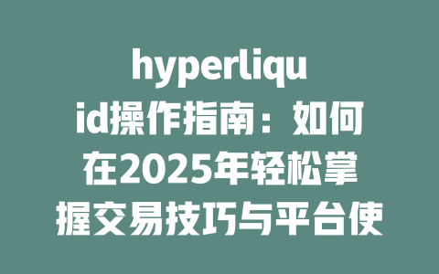 hyperliquid操作指南：如何在2025年轻松掌握交易技巧与平台使用方法 一