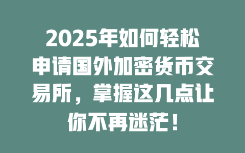 2025年如何轻松申请国外加密货币交易所,掌握这几点让你不再迷茫! 一