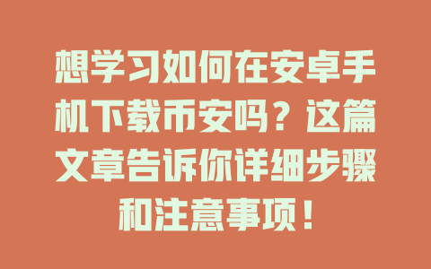 想学习如何在安卓手机下载币安吗?这篇文章告诉你详细步骤和注意事项! 一