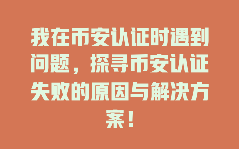 我在币安认证时遇到问题,探寻币安认证失败的原因与解决方案! 一