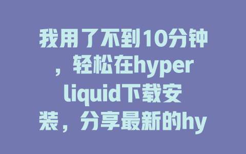我用了不到10分钟，轻松在hyperliquid下载安装，分享最新的hyperliquid使用教程！ 一