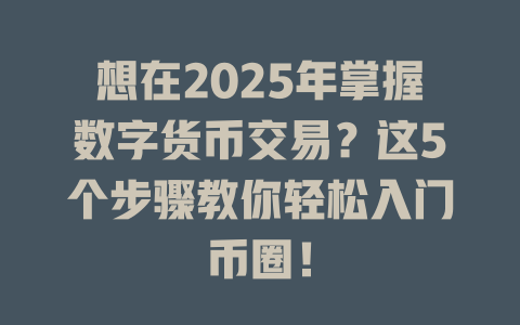 想在2025年掌握数字货币交易?这5个步骤教你轻松入门币圈! 一