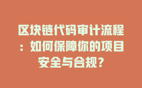区块链代码审计流程:如何保障你的项目安全与合规? 一