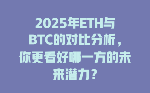 2025年ETH与BTC的对比分析,你更看好哪一方的未来潜力? 一