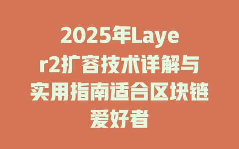 2025年Layer2扩容技术详解与实用指南适合区块链爱好者 一