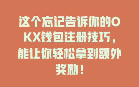 这个忘记告诉你的OKX钱包注册技巧，能让你轻松拿到额外奖励！ 一