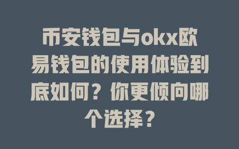 币安钱包与okx欧易钱包的使用体验到底如何?你更倾向哪个选择? 一