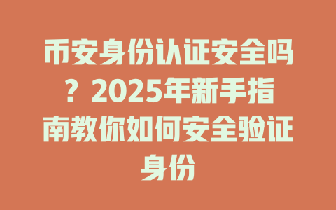 币安身份认证安全吗?2025年新手指南教你如何安全验证身份 一