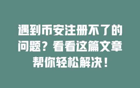 遇到币安注册不了的问题?看看这篇文章帮你轻松解决! 一