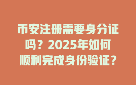 币安注册需要身分证吗?2025年如何顺利完成身份验证? 一
