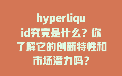 hyperliquid究竟是什么?你了解它的创新特性和市场潜力吗? 一