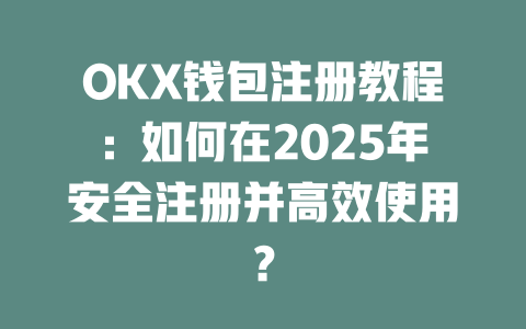 OKX钱包注册教程:如何在2025年安全注册并高效使用? 一