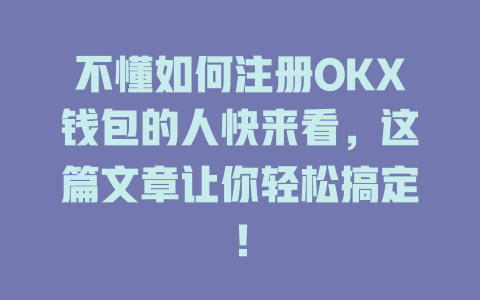 不懂如何注册OKX钱包的人快来看,这篇文章让你轻松搞定! 一