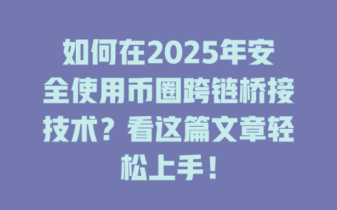如何在2025年安全使用币圈跨链桥接技术?看这篇文章轻松上手! 一
