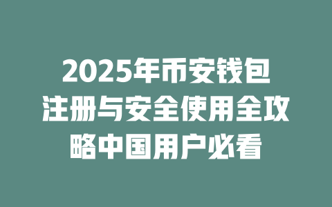 2025年币安钱包注册与安全使用全攻略中国用户必看 一