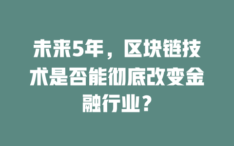 未来5年,区块链技术是否能彻底改变金融行业? 一