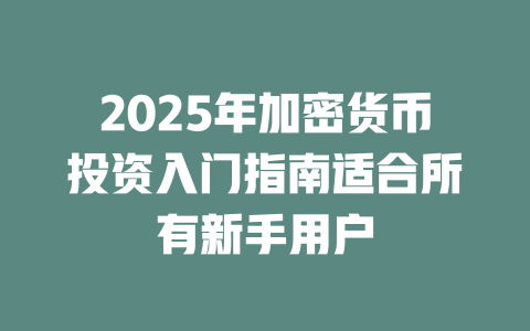2025年加密货币投资入门指南适合所有新手用户 一