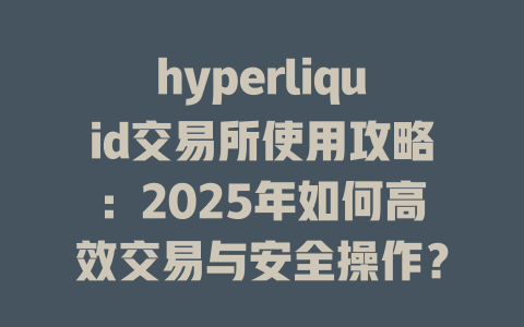 hyperliquid交易所使用攻略：2025年如何高效交易与安全操作？ 一