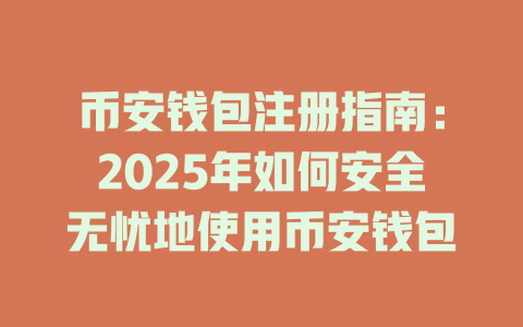 币安钱包注册指南:2025年如何安全无忧地使用币安钱包 一