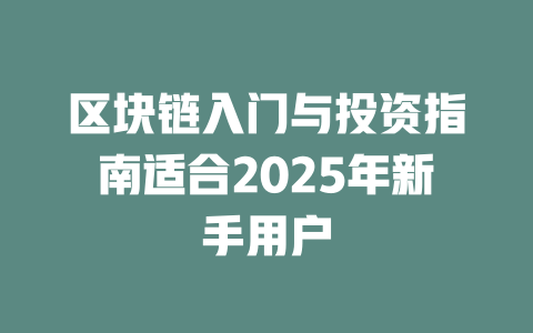 区块链入门与投资指南适合2025年新手用户 一