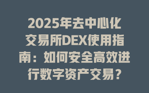 2025年去中心化交易所DEX使用指南:如何安全高效进行数字资产交易? 一