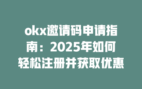 okx邀请码申请指南:2025年如何轻松注册并获取优惠 一