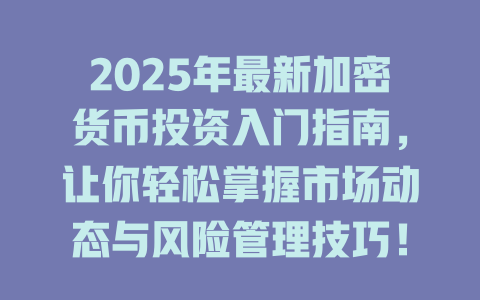 2025年最新加密货币投资入门指南,让你轻松掌握市场动态与风险管理技巧! 一