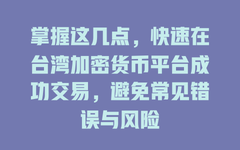 掌握这几点，快速在台湾加密货币平台成功交易，避免常见错误与风险 一