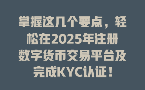 掌握这几个要点,轻松在2025年注册数字货币交易平台及完成KYC认证! 一