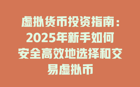 虚拟货币投资指南：2025年新手如何安全高效地选择和交易虚拟币 一