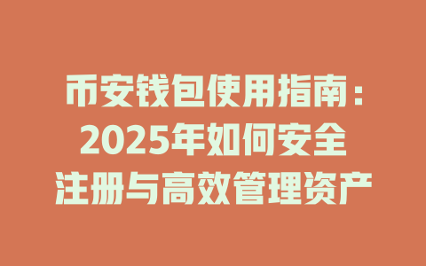 币安钱包使用指南:2025年如何安全注册与高效管理资产 一