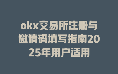 okx交易所注册与邀请码填写指南2025年用户适用 一