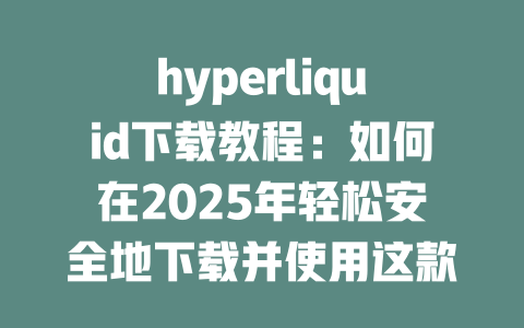 hyperliquid下载教程:如何在2025年轻松安全地下载并使用这款新兴数字资产交易平台 一