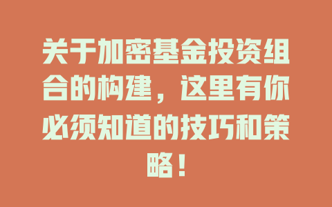 关于加密基金投资组合的构建,这里有你必须知道的技巧和策略! 一