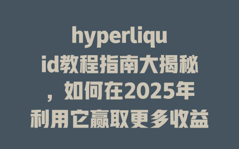 hyperliquid教程指南大揭秘,如何在2025年利用它赢取更多收益? 一