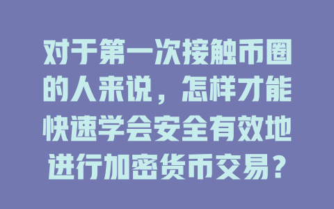 对于第一次接触币圈的人来说,怎样才能快速学会安全有效地进行加密货币交易?看这篇文章就明白了! 一