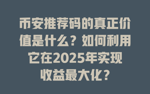 币安推荐码的真正价值是什么?如何利用它在2025年实现收益最大化? 一