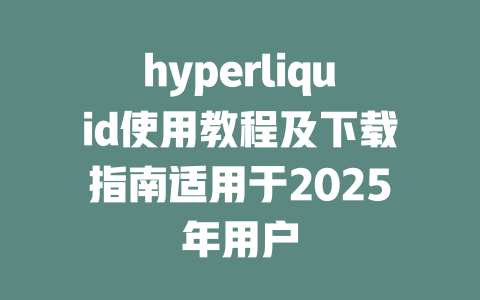 hyperliquid使用教程及下载指南适用于2025年用户 一