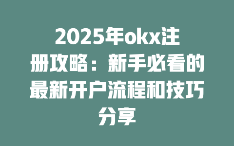 2025年okx注册攻略:新手必看的最新开户流程和技巧分享 一