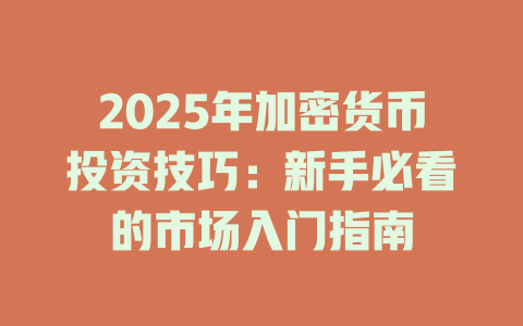 2025年加密货币投资技巧:新手必看的市场入门指南 一
