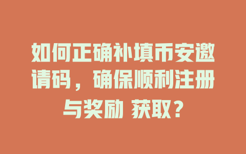 如何正确补填币安邀请码,确保顺利注册与奖励 获取? 一