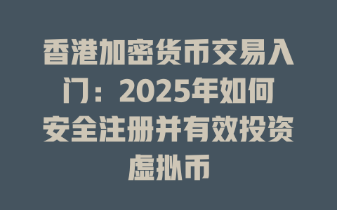 香港加密货币交易入门:2025年如何安全注册并有效投资虚拟币 一