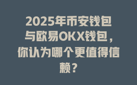 2025年币安钱包与欧易OKX钱包,你认为哪个更值得信赖? 一