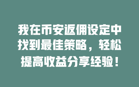 我在币安返佣设定中找到最佳策略,轻松提高收益分享经验! 一
