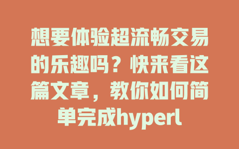 想要体验超流畅交易的乐趣吗?快来看这篇文章,教你如何简单完成hyperliquid下载安装! 一